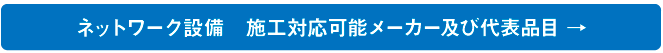 ネットワーク設備 施工対応可能メーカー及び代表品目