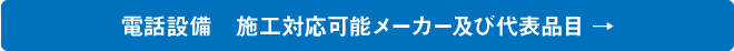 電話設備 施工対応可能メーカー及び代表品目 →