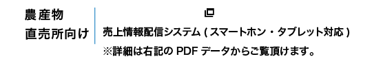 農産物直売所向け 売上情報配信システム（スマートホン・タブレット対応）＊詳細は右記のPDFデータからご覧頂けます。