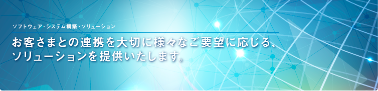 お客様との連携を大切に様々なご要望に応じる、ソリューションを提供いたします。